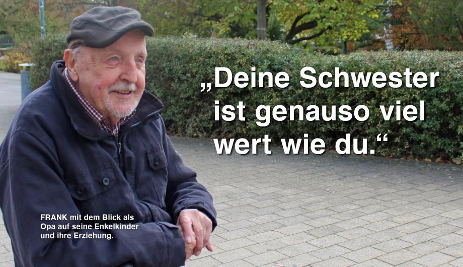 Ein Mann mit Mütze steht vor einem grünen Hintergrund blickt neben die Kamera. Rechts im Bild ist in großer weißer Schrift der Text zu lesen: „Deine Schwester ist genauso viel wert wie du.“ Darunter steht in kleinerer Schrift: „FRANK mit dem Blick als Opa, auf seine Enkelkinder und Ihre Erziehung.."