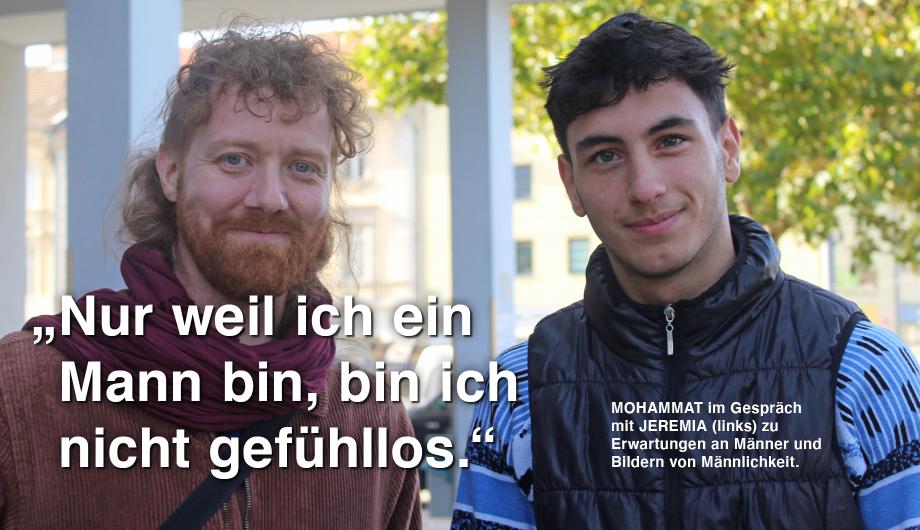 Zwei junge Männer stehen vor einem modernen Gebäude mit Ausblick auf die Stadt. Links im Bild ist in großer weißer Schrift der Text zu lesen: „Nur weil ich ein Mann bin, bin ich nicht gefühllos“ Darunter steht in kleinerer Schrift: „MOHAMMAT und JEREMIA zu Erwartungen an Männer und Bildern von Männlichkeit. 