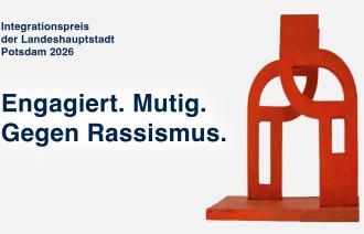 Werbegrafik für den Integrationspreis der Landeshauptstadt Potsdam 2026. Auf hellem Hintergrund steht links der Titel „Integrationspreis der Landeshauptstadt Potsdam 2026“ sowie das Motto „Engagiert. Mutig. Gegen Rassismus.“. Rechts ist die rote Skulptur des Integrationspreises dargestellt. Die Grafik bewirbt die Ausschreibung des Integrationspreises 2026.
