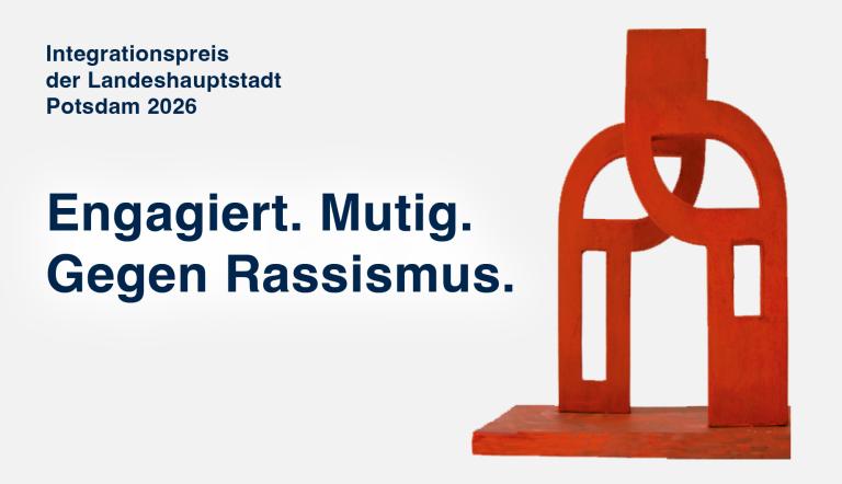 Werbegrafik für den Integrationspreis der Landeshauptstadt Potsdam 2026. Auf hellem Hintergrund steht links der Titel „Integrationspreis der Landeshauptstadt Potsdam 2026“ sowie das Motto „Engagiert. Mutig. Gegen Rassismus.“. Rechts ist die rote Skulptur des Integrationspreises dargestellt. Die Grafik bewirbt die Ausschreibung des Integrationspreises 2026.