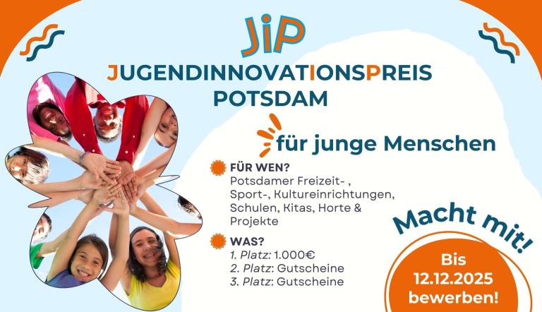 Jugendinnovationspreis 2025 Plakat zum Jugendinnovationspreis Potsdam 2025. Es zeigt fröhliche Kinder, die ihre Hände in der Mitte zusammenlegen. Der Wettbewerb richtet sich an Potsdamer Einrichtungen und Projekte für junge Menschen. Erster Platz: 1.000 Euro, weitere Plätze: Gutscheine. Bewerbungen bis 12.12.2025. Möchten Sie, dass ich zusätzlich eine barrierefreie Kurzbeschreibung in Einfacher Sprache formuliere, die man direkt auf der Webseite ergänzen könnte?